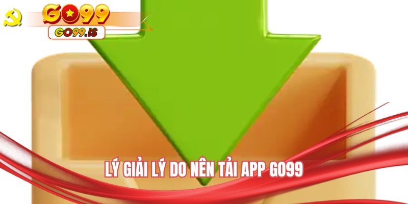 Lý giải lý do nên tải app GO99