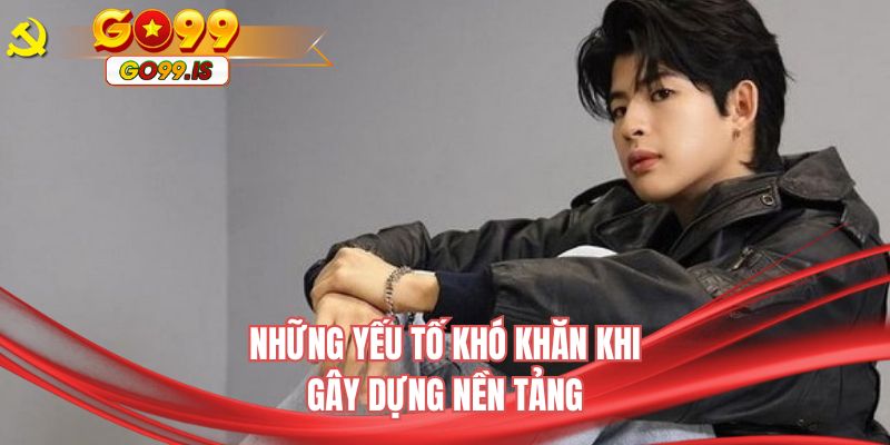Những yếu tố khó khăn khi gây dựng nền tảng